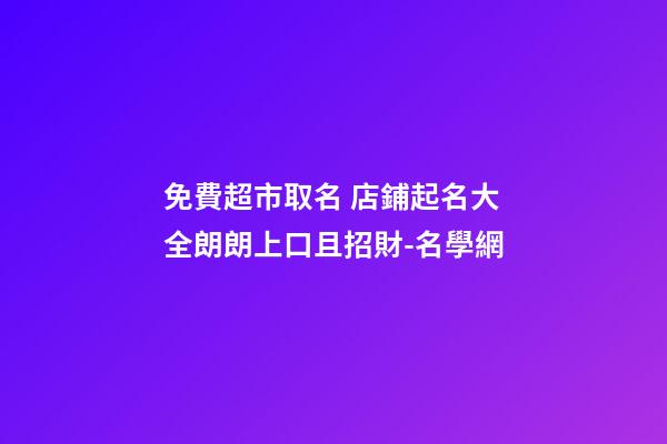 免費超市取名 店鋪起名大全朗朗上口且招財-名學網